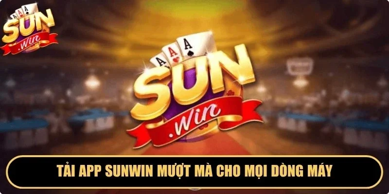 Tải app Sunwin mượt mà cho mọi dòng máy, tối ưu trải nghiệm